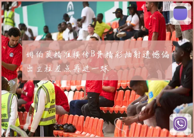 姆伯莫精准横传B费精彩抽射遗憾偏出立柱差点再进一球