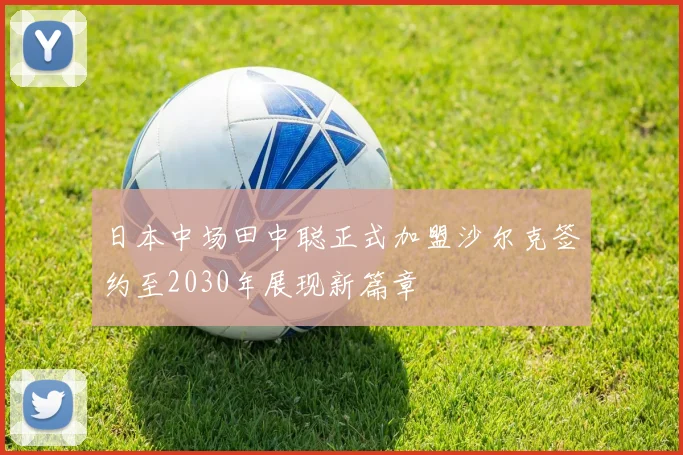 日本中场田中聪正式加盟沙尔克签约至2030年展现新篇章