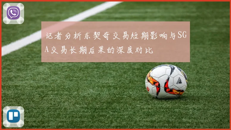 记者分析东契奇交易短期影响与SGA交易长期后果的深度对比