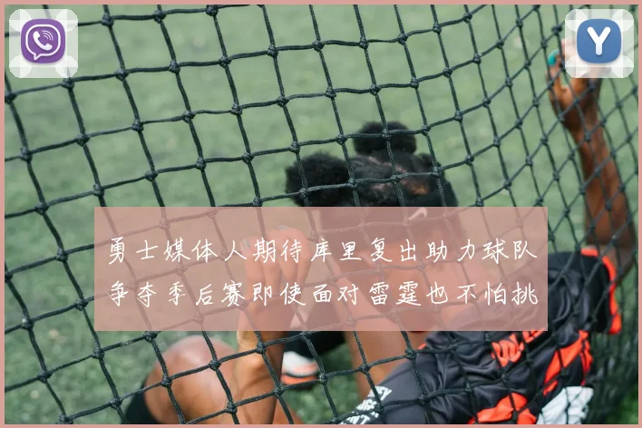 勇士媒体人期待库里复出助力球队争夺季后赛即使面对雷霆也不怕挑战