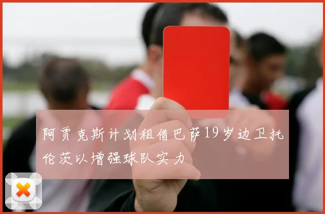 阿贾克斯计划租借巴萨19岁边卫托伦茨以增强球队实力