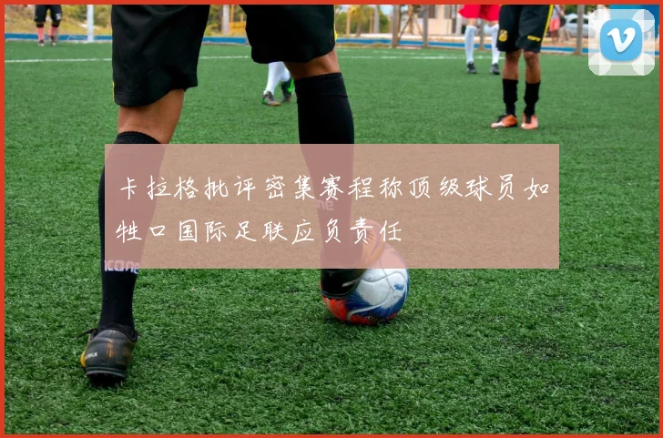 卡拉格批评密集赛程称顶级球员如牲口国际足联应负责任