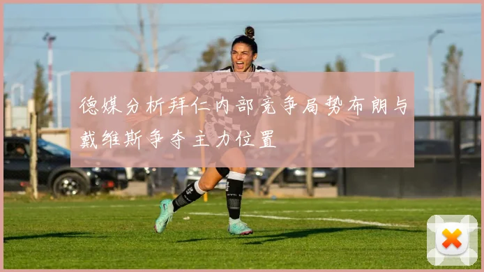 德媒分析拜仁内部竞争局势布朗与戴维斯争夺主力位置