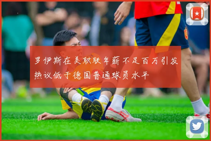 罗伊斯在美职联年薪不足百万引发热议低于德国普通球员水平