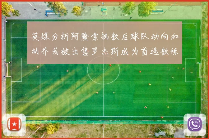 英媒分析阿隆索执教后球队动向加纳乔或被出售罗杰斯成为首选教练