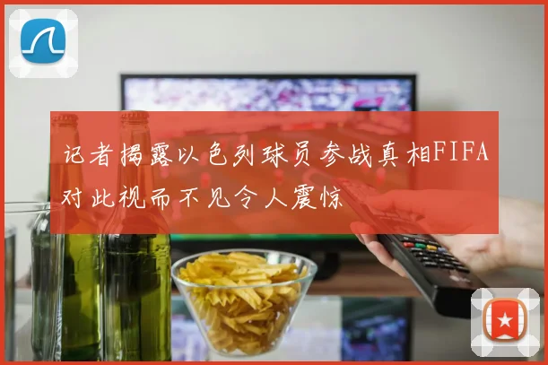 记者揭露以色列球员参战真相FIFA对此视而不见令人震惊