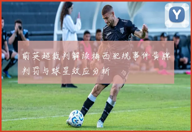 前英超裁判解读梅西犯规事件黄牌判罚与球星效应分析