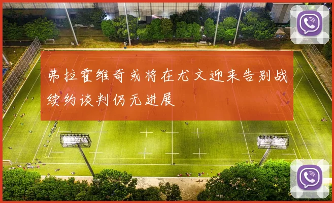 弗拉霍维奇或将在尤文迎来告别战续约谈判仍无进展